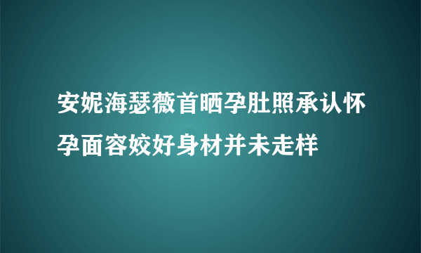 安妮海瑟薇首晒孕肚照承认怀孕面容姣好身材并未走样