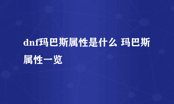 dnf玛巴斯属性是什么 玛巴斯属性一览