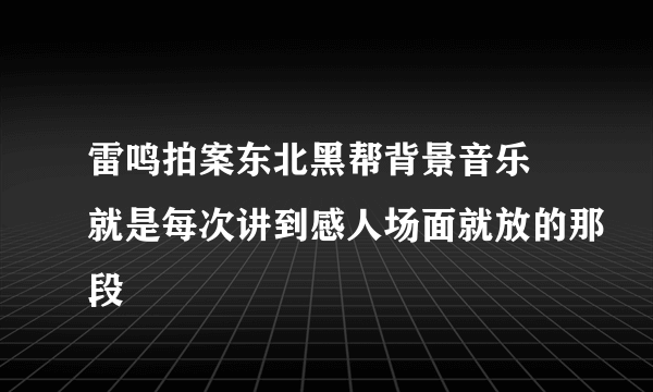 雷鸣拍案东北黑帮背景音乐 就是每次讲到感人场面就放的那段