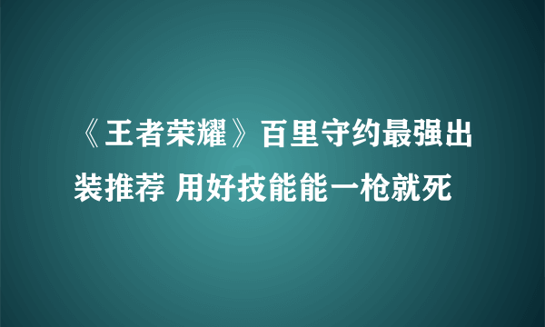 《王者荣耀》百里守约最强出装推荐 用好技能能一枪就死