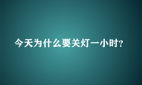 今天为什么要关灯一小时？