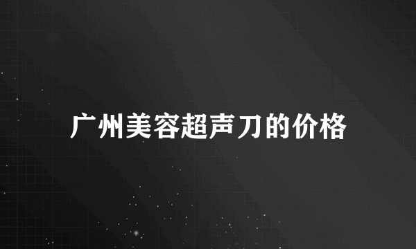 广州美容超声刀的价格