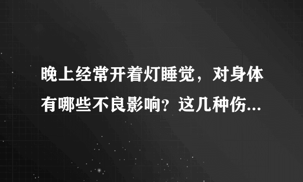 晚上经常开着灯睡觉，对身体有哪些不良影响？这几种伤害了解下