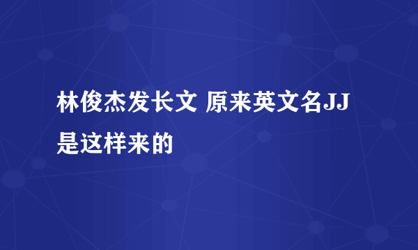 林俊杰发长文 原来英文名JJ是这样来的