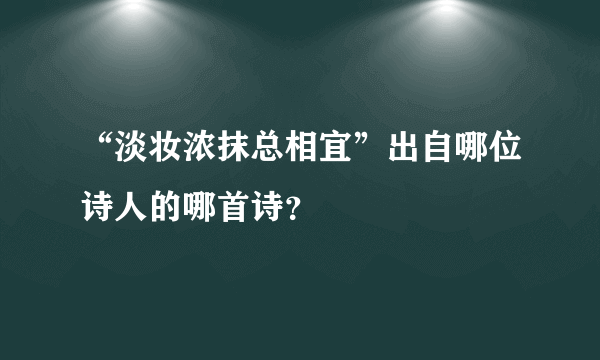 “淡妆浓抹总相宜”出自哪位诗人的哪首诗？