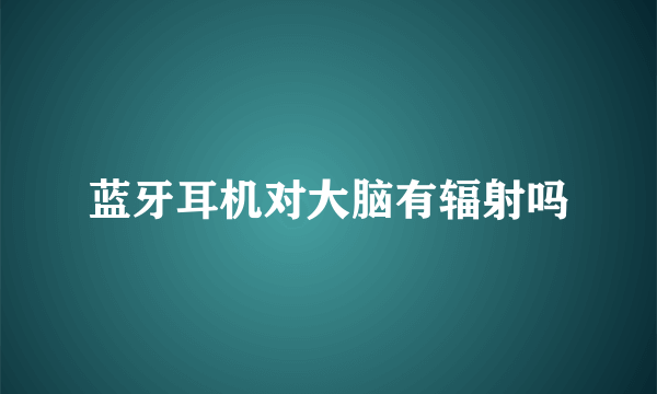 蓝牙耳机对大脑有辐射吗