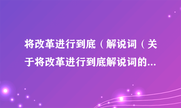 将改革进行到底（解说词（关于将改革进行到底解说词的简介））