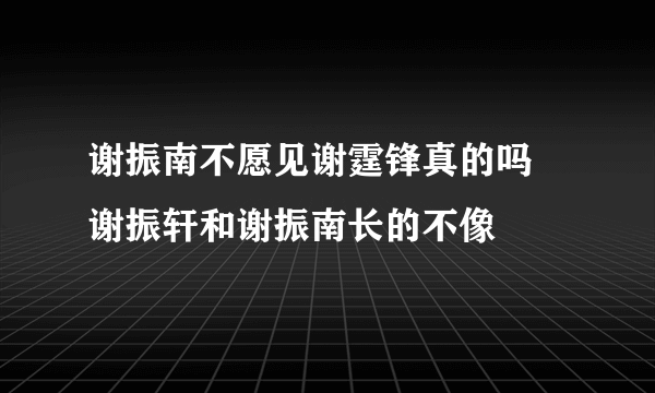 谢振南不愿见谢霆锋真的吗 谢振轩和谢振南长的不像