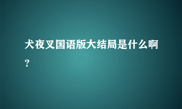 犬夜叉国语版大结局是什么啊？