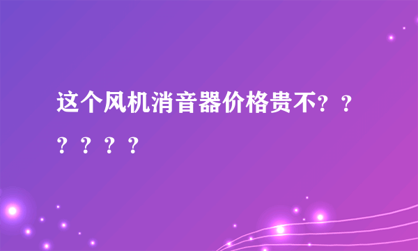 这个风机消音器价格贵不？？？？？？