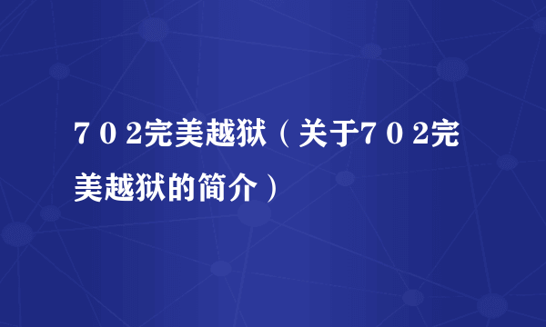 7 0 2完美越狱（关于7 0 2完美越狱的简介）