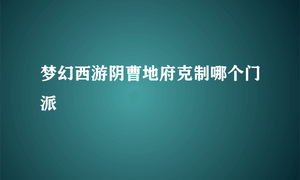 梦幻西游阴曹地府克制哪个门派