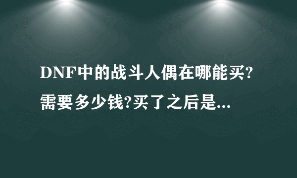 DNF中的战斗人偶在哪能买?需要多少钱?买了之后是只能用一次还是能无限用?