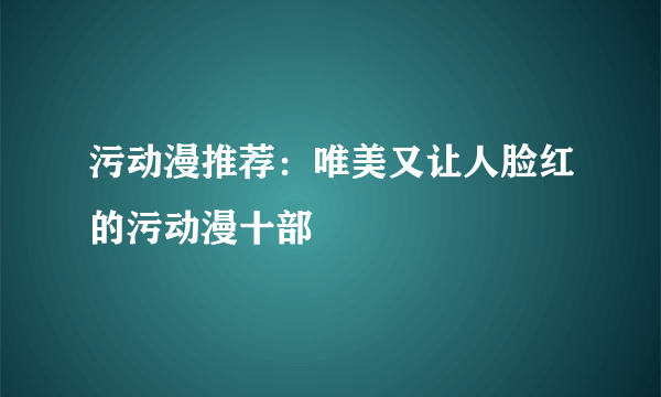 污动漫推荐：唯美又让人脸红的污动漫十部