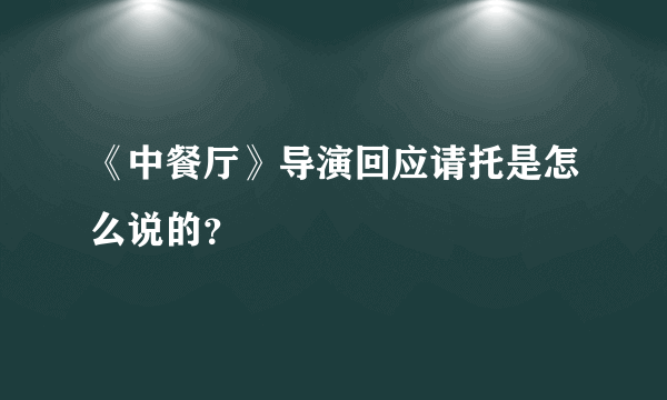 《中餐厅》导演回应请托是怎么说的？