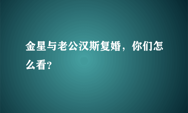 金星与老公汉斯复婚，你们怎么看？