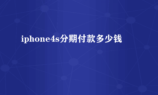 iphone4s分期付款多少钱