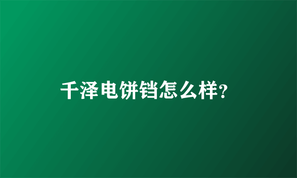 千泽电饼铛怎么样？