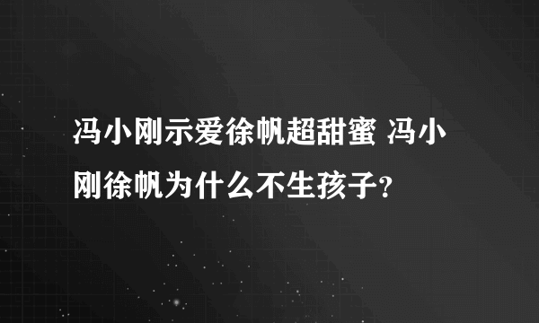 冯小刚示爱徐帆超甜蜜 冯小刚徐帆为什么不生孩子？