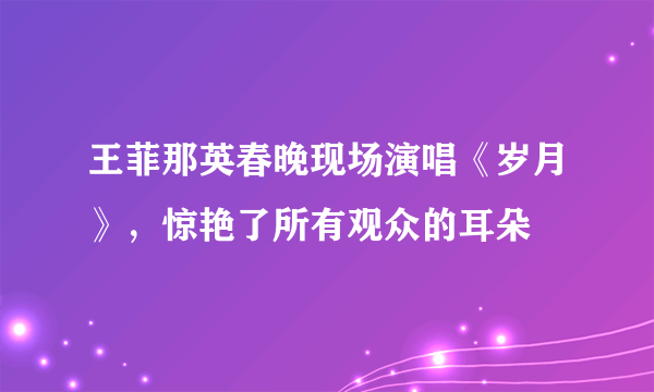 王菲那英春晚现场演唱《岁月》，惊艳了所有观众的耳朵