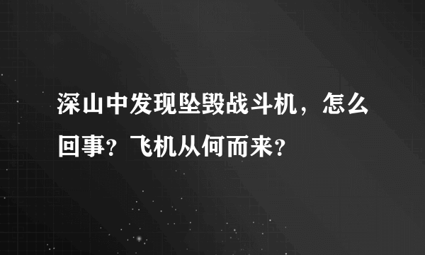 深山中发现坠毁战斗机，怎么回事？飞机从何而来？