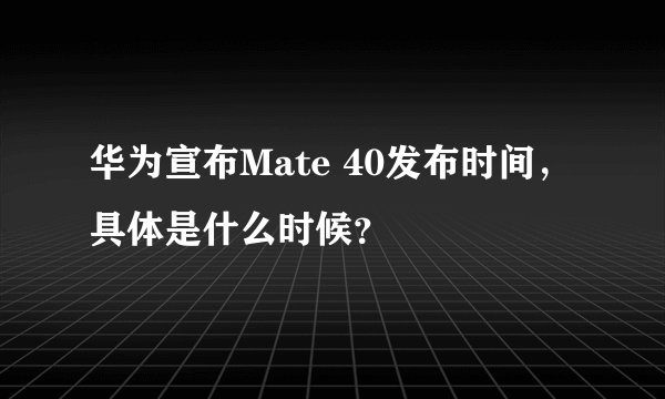 华为宣布Mate 40发布时间，具体是什么时候？