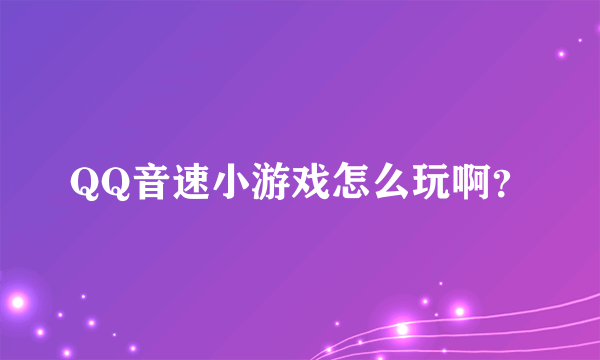 QQ音速小游戏怎么玩啊？