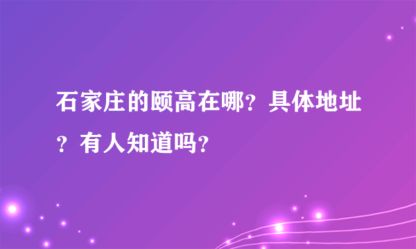 石家庄的颐高在哪？具体地址？有人知道吗？