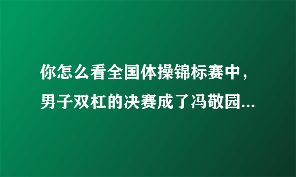 你怎么看全国体操锦标赛中，男子双杠的决赛成了冯敬园一个人表演的舞台？