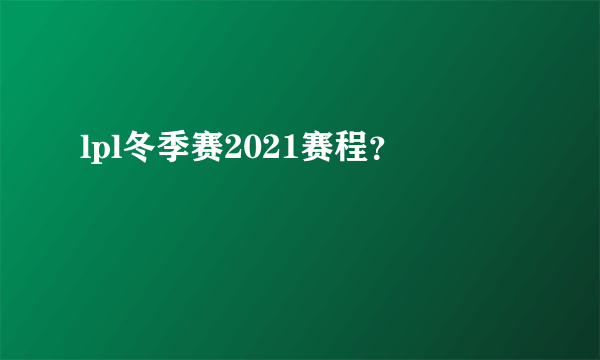 lpl冬季赛2021赛程？