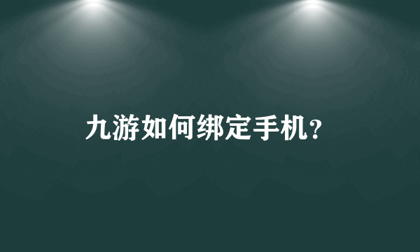 九游如何绑定手机？