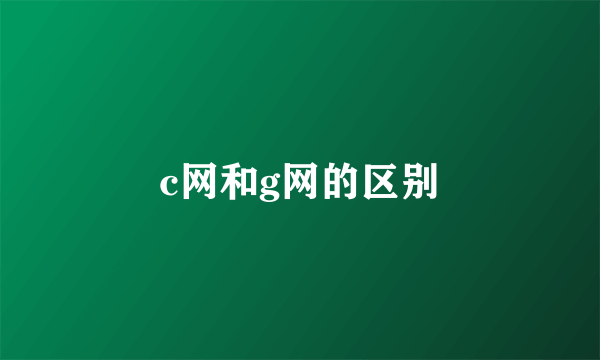 c网和g网的区别