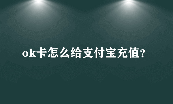 ok卡怎么给支付宝充值？