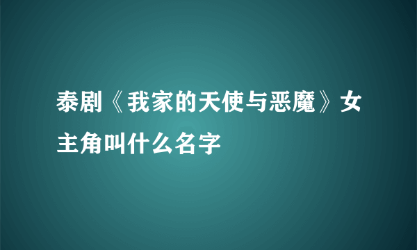 泰剧《我家的天使与恶魔》女主角叫什么名字