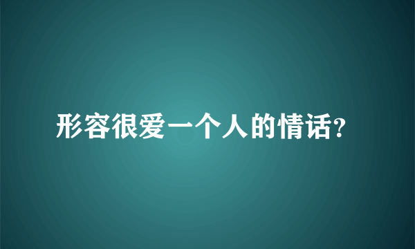 形容很爱一个人的情话？