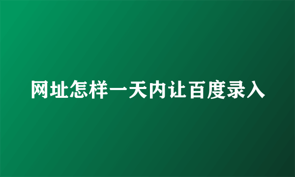 网址怎样一天内让百度录入