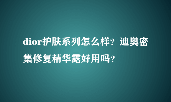 dior护肤系列怎么样？迪奥密集修复精华露好用吗？