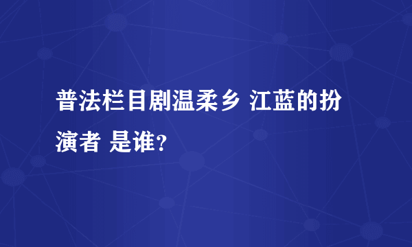 普法栏目剧温柔乡 江蓝的扮演者 是谁？