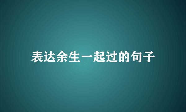 表达余生一起过的句子