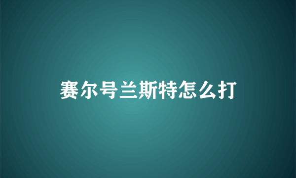 赛尔号兰斯特怎么打