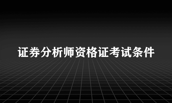 证券分析师资格证考试条件