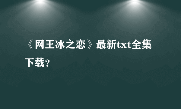 《网王冰之恋》最新txt全集下载？