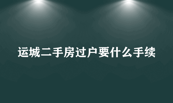 运城二手房过户要什么手续