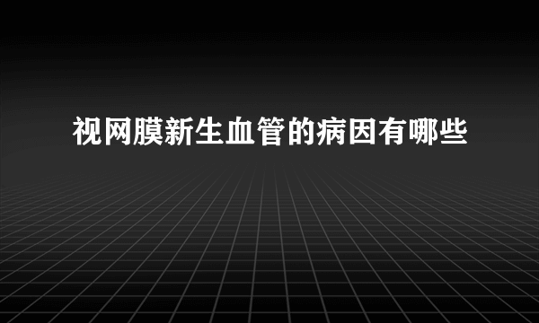 视网膜新生血管的病因有哪些