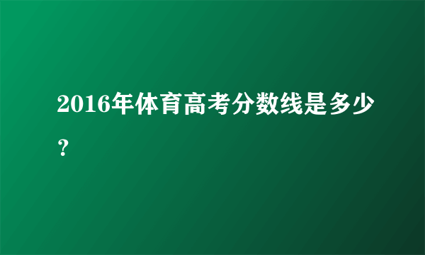 2016年体育高考分数线是多少？