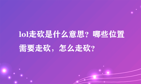 lol走砍是什么意思？哪些位置需要走砍，怎么走砍？