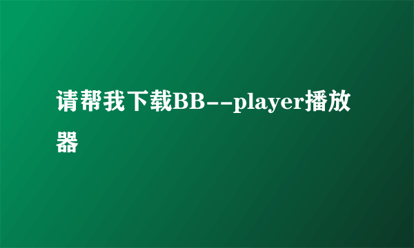 请帮我下载BB--player播放器