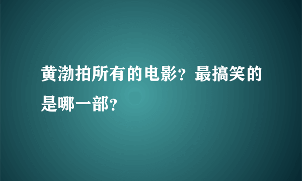 黄渤拍所有的电影？最搞笑的是哪一部？