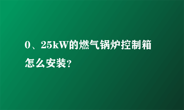 0、25kW的燃气锅炉控制箱怎么安装？