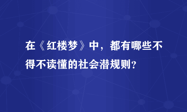 在《红楼梦》中，都有哪些不得不读懂的社会潜规则？